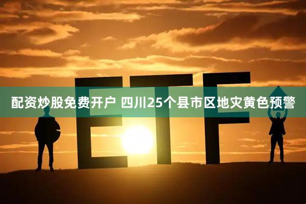 配资炒股免费开户 四川25个县市区地灾黄色预警
