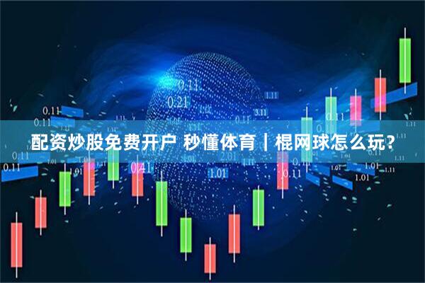 配资炒股免费开户 秒懂体育｜棍网球怎么玩？