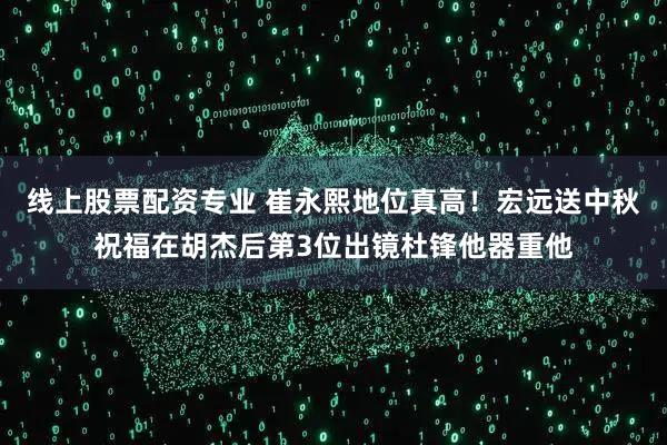 线上股票配资专业 崔永熙地位真高！宏远送中秋祝福在胡杰后第3位出镜杜锋他器重他
