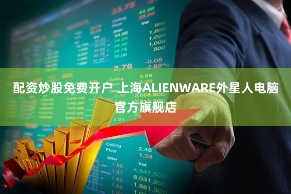 配资炒股免费开户 上海ALIENWARE外星人电脑官方旗舰店